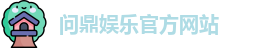 问鼎娱乐(中国)官方网站 | 顶级在线娱乐平台